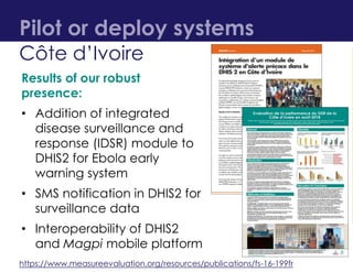 Pilot or deploy systems
Results of our robust
presence:
• Addition of integrated
disease surveillance and
response (IDSR) ...