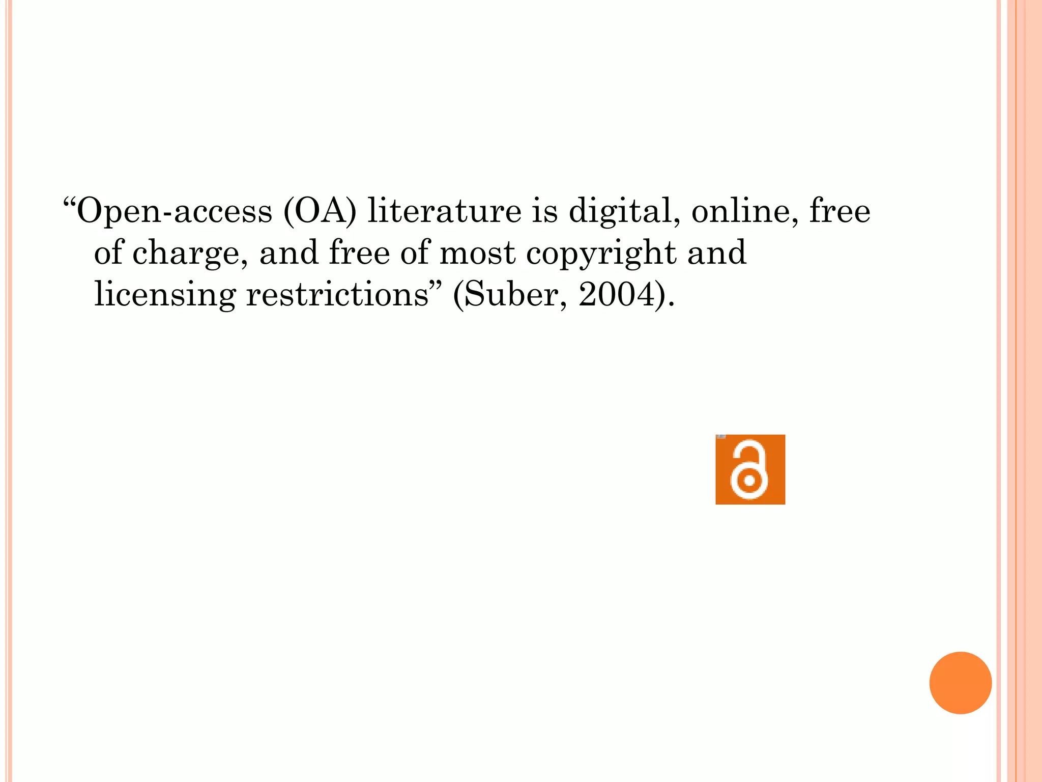 “Open-access (OA) literature is digital, online, free
of charge, and free of most copyright and
licensing restrictions” (Suber, 2004).
 