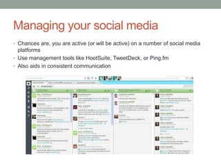 Managing your social media
• Chances are, you are active (or will be active) on a number of social media
  platforms
• Use management tools like HootSuite, TweetDeck, or Ping.fm
• Also aids in consistent communication
 