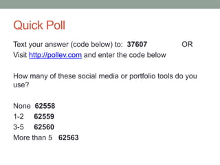 Quick Poll
Text your answer (code below) to: 37607            OR
Visit http://pollev.com and enter the code below

How many of these social media or portfolio tools do you
use?

None 62558
1-2 62559
3-5 62560
More than 5 62563
 