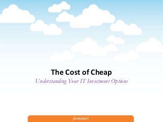 The Cost of Cheap
Understanding Your IT Investment Options

 