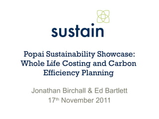 Popai Sustainability Showcase: Whole Life Costing and Carbon  Efficiency Planning  Jonathan Birchall & Ed Bartlett 17 th  November 2011 
