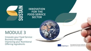 This programme has been funded with
support from the European Commission
Innovate your Food Service
Business through
Improving your Nutritional
Offering Ingredients
MODULE 3
 