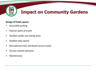 Design of Public spaces
• Accessible parking
• Exterior paths of travel
• Outdoor public-use eating areas
• Outdoor play spaces
• Recreational trails and beach access routes
• Service-related elements
• Maintenance
Impact on Community Gardens
 