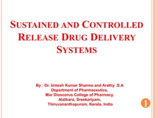 SUSTAINED AND CONTROLLED
RELEASE DRUG DELIVERY
SYSTEMS
1
By : Dr. Umesh Kumar Sharma and Arathy .S.A
Department of Pharmaceutics,
Mar Dioscorus College of Pharmacy,
Alathara, Sreekariyam,
Thiruvananthapuram, Kerala, India
 