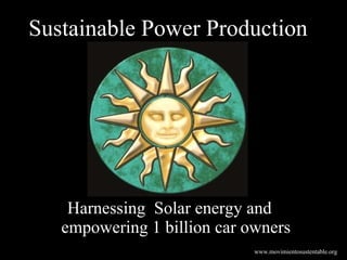 Harnessing  Solar energy and empowering 1 billion car owners Sustainable Power Production www.movimientosustentable.org 