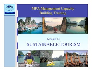 MPA Management Capacity
Building Training
Module 10:
SUSTAINABLE TOURISM
MPA
MPA
MANAGEMENT
CAPACITY
TRAINING
TRAINING
 