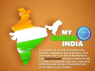 Our country is so rich in biodiversity,
climate, languages, dressing style, food
and much more. On this Independence
Day, Sustainuance wishes to share its joy
of being a responsible and eco-conscious
entity and also bring a few green facts
about India to its readers.
 