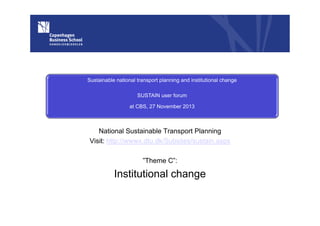 Sustainable national transport planning and institutional change
SUSTAIN user forum
at CBS, 27 November 2013

National Sustainable Transport Planning
Visit: http://wwwx.dtu.dk/Subsites/sustain.aspx
”Theme C”:

Institutional change

 