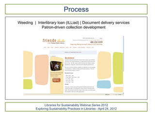 Process
Weeding | Interlibrary loan (ILLiad) | Document delivery services
            Patron-driven collection development




                Libraries for Sustainability Webinar Series 2012
          Exploring Sustainability Practices in Libraries - April 24, 2012
 