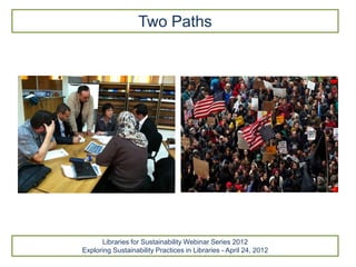 Two Paths




      Libraries for Sustainability Webinar Series 2012
Exploring Sustainability Practices in Libraries - April 24, 2012
 