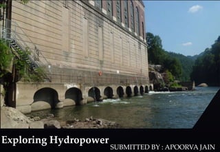 {
Exploring Hydropower
SUBMITTED BY : APOORVA JAIN
 
