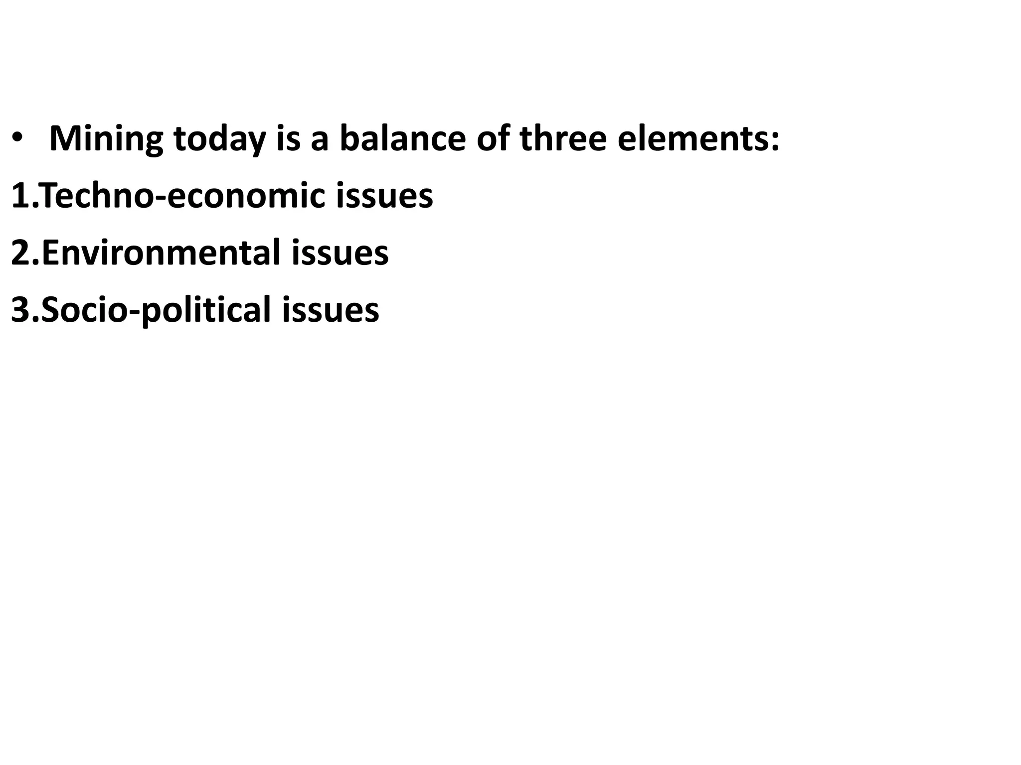 • Mining today is a balance of three elements:
1.Techno-economic issues
2.Environmental issues
3.Socio-political issues
 