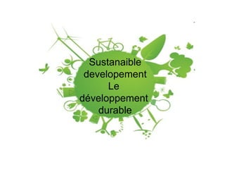 Sustanaible developement Le  développement  durable 
