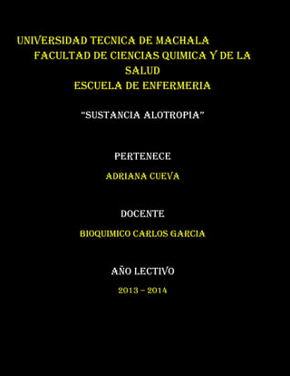 UNIVERSIDAD TECNICA DE MACHALA
FACULTAD DE CIENCIAS QUIMICA Y DE LA
SALUD
ESCUELA DE ENFERMERIA
“SUSTANCIA ALOTROPIA”

PERTENECE
ADRIANA CUEVA

DOCENTE
BIOQUIMICO CARLOS GARCIA

AÑO LECTIVO
2013 – 2014

 