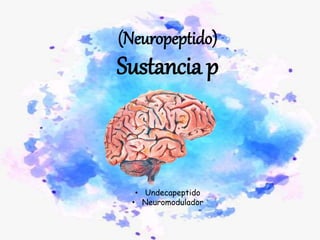 (Neuropeptido)
Sustancia p
• Undecapeptido
• Neuromodulador
 
