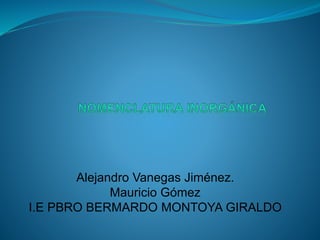 Alejandro Vanegas Jiménez.
Mauricio Gómez
I.E PBRO BERMARDO MONTOYA GIRALDO
 