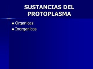 SUSTANCIAS DEL
PROTOPLASMA
 Organicas
 Inorganicas
 