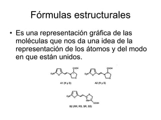 Fórmulas estructurales Es una representación gráfica de las moléculas que nos da una idea de la representación de los átomos y del modo en que están unidos. 