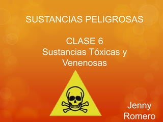 SUSTANCIAS PELIGROSAS

       CLASE 6
  Sustancias Tóxicas y
      Venenosas



                      Jenny
                     Romero
 