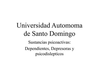 Universidad Automoma
de Santo Domingo
Sustancias psicoactivas:
Dependientes, Depresoras y
psicodislepticos
 