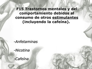 F15 Trastornos mentales y del comportamiento debidos al consumo de otros  estimulantes  (incluyendo la cafeína).   - Anfetaminas - Nicotina -C afeína 