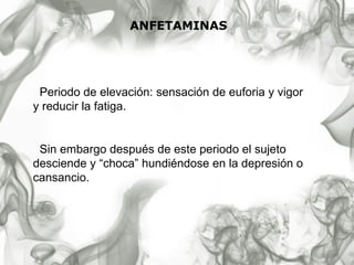 ANFETAMINAS Periodo de elevación: sensación de euforia y vigor y reducir la fatiga. Sin embargo después de este periodo el sujeto desciende y “choca” hundiéndose en la depresión o cansancio. 