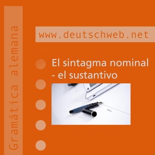 Gramática alemana
                    www.deutschweb.net

                      El sintagma nominal
                      - el sustantivo
 