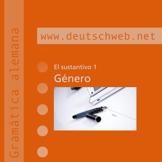 El sustantivo 1
Género
www.deutschweb.net
Gramáticaalemana
 