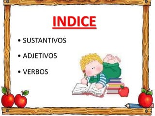 INDICE
• SUSTANTIVOS
• ADJETIVOS
• VERBOS
 