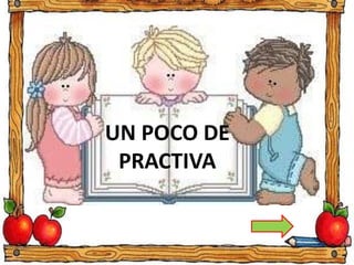 UN POCO DE
PRACTIVA
 