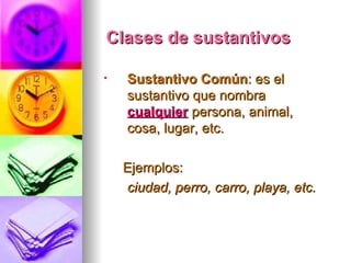 Clases de sustantivos Sustantivo Común : es el sustantivo que nombra  cualquier  persona, animal, cosa, lugar, etc. Ejemplos: ciudad, perro, carro, playa, etc. 