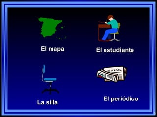 El mapa El periódico El estudiante La silla 