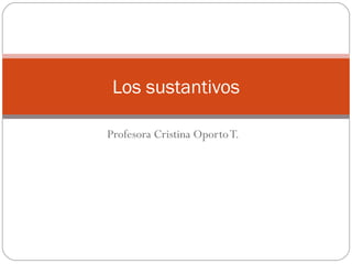 Profesora Cristina Oporto T. Los sustantivos 