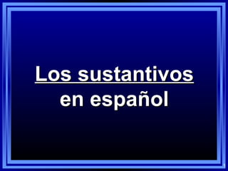 1
Los sustantivosLos sustantivos
en españolen español
 