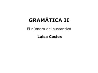 GRAMÁTICA II
El número del sustantivo

     Luisa Cocíos
 