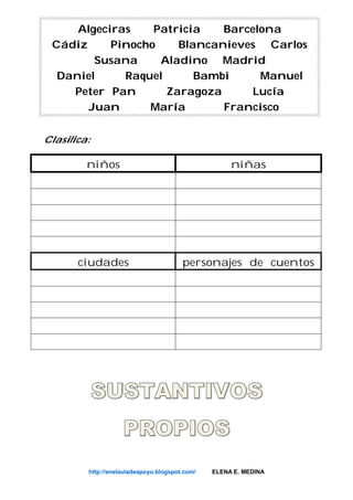 Algeciras Patricia Barcelona
Cádiz Pinocho Blancanieves Carlos
Susana Aladino Madrid
Daniel Raquel Bambi Manuel
Peter Pan Zaragoza Lucía
Juan María Francisco
Clasifica:
niños niñas
ciudades personajes de cuentos
http://enelauladeapoyo.blogspot.com/ ELENA E. MEDINA
 