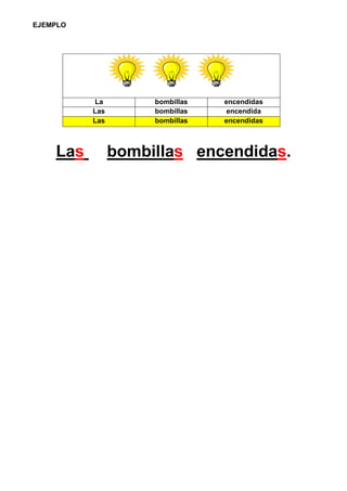 EJEMPLO
La bombillas encendidas
Las bombillas encendida
Las bombillas encendidas
Las bombillas encendidas.
 