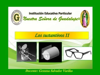 Los sustantivos II
Docente: Gemma Salvador Varillas
 