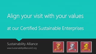 Align your visit with your values
at our Certified Sustainable Enterprises
Sustainability Alliance
www.SustainabilityAllianceAZ.org
 