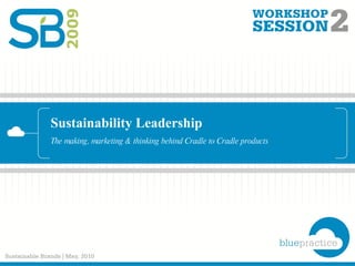 Sustainability Leadership The making, marketing & thinking behind Cradle to Cradle products 