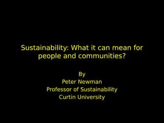 Sustainability: What it can mean for
     people and communities?

                   By
             Peter Newman
       Professor of Sustainability
            Curtin University
 
