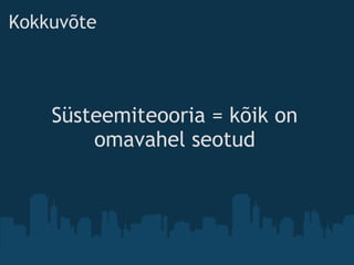 Kokkuvõte
Süsteemiteooria = kõik on
omavahel seotud
 