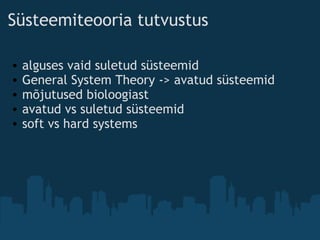 Süsteemiteooria tutvustus
• alguses vaid suletud süsteemid
• General System Theory -> avatud süsteemid
• mõjutused bioloogiast
• avatud vs suletud süsteemid
• soft vs hard systems
 
 
 
 
 
 