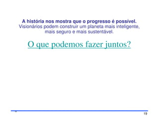 19
1919
A história nos mostra que o progresso é possível.
Visionários podem construir um planeta mais inteligente,
mais seguro e mais sustentável.
O que podemos fazer juntos?
 