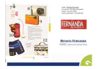 Medio: Revista Fernanda
  Circulación: 82,564 ejemplares
  Fecha: Julio de 2009
  Costo publicitario: $76,638.00




REVISTA FERNANDA
PODEE, biberones manos libres
 