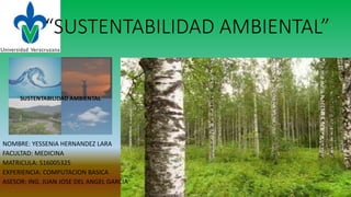 “SUSTENTABILIDAD AMBIENTAL”
NOMBRE: YESSENIA HERNANDEZ LARA
FACULTAD: MEDICINA
MATRICULA: S16005325
EXPERIENCIA: COMPUTACION BASICA
ASESOR: ING. JUAN JOSE DEL ANGEL GARCIA
 