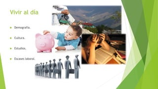 Vivir al día
 Demografía.
 Cultura.
 Estudios.
 Escases laboral.
 