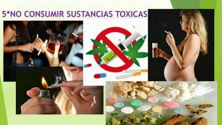 5*NO CONSUMIR SUSTANCIAS TOXICAS
 