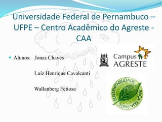 Universidade Federal de Pernambuco –
UFPE – Centro Acadêmico do Agreste -
CAA
 Alunos: Jonas Chaves
Luiz Henrique Cavalcanti
Wallanberg Feitosa
 